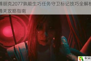 赛博朋克2077孰能生巧任务守卫标记技巧全解析高效通关攻略指南