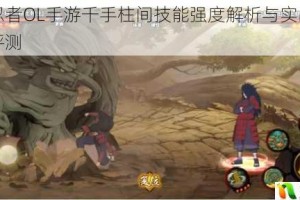 火影忍者OL手游千手柱间技能强度解析与实战应用全面评测