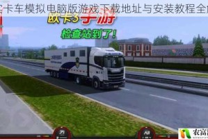 真实卡车模拟电脑版游戏下载地址与安装教程全解析