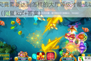 渔场究竟需要达到怎样的大厅等级才能成功解锁呢？（回复 kof+答案）