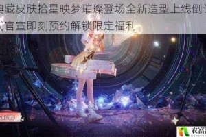 瑶典藏皮肤拾星映梦璀璨登场全新造型上线倒计时正式官宣即刻预约解锁限定福利