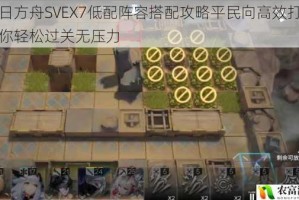 明日方舟SVEX7低配阵容搭配攻略平民向高效打法助你轻松过关无压力
