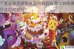 不思议迷宫周年庆定向越野攻略之调味练习该如何进行？