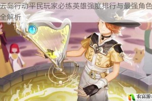 风云岛行动平民玩家必练英雄强度排行与最强角色推荐全解析