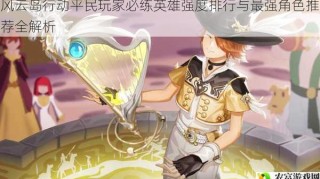 风云岛行动平民玩家必练英雄强度排行与最强角色推荐全解析