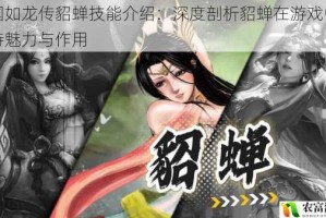 三国如龙传貂蝉技能介绍：深度剖析貂蝉在游戏中的独特魅力与作用
