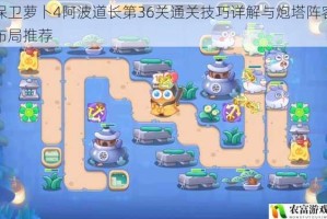 保卫萝卜4阿波道长第36关通关技巧详解与炮塔阵容布局推荐