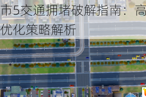 模拟城市5交通拥堵破解指南：高效规划与道路优化策略解析