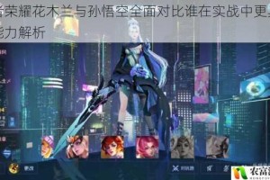 王者荣耀花木兰与孙悟空全面对比谁在实战中更具优势能力解析