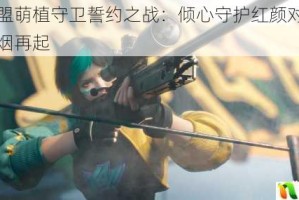 英雄联盟萌植守卫誓约之战：倾心守护红颜对决异域尸潮烽烟再起