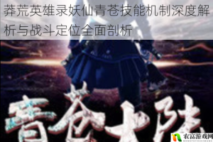 莽荒英雄录妖仙青苍技能机制深度解析与战斗定位全面剖析