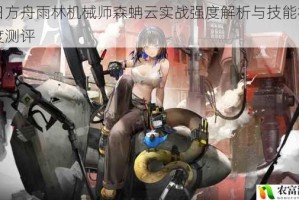 明日方舟雨林机械师森蚺云实战强度解析与技能机制深度测评