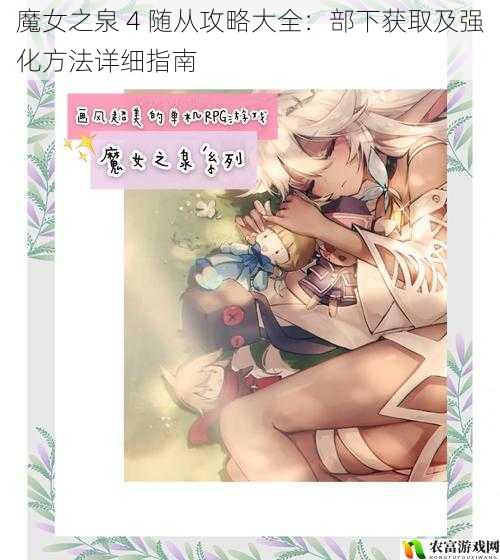在魔女之泉 4 的奇幻世界中,随从们是玩家们不可或缺的伙伴。他们不仅能在战斗中提供强大的支援,还能陪伴玩家度过漫长的冒险之旅。如何获取和强化这些部下,却是许多玩家面临的难题。今天,我们将为大家带来一份详细的魔女之泉 4 随从攻略大全,涵盖部下获取及强化的各个方面,让你轻松打造出一支强大的随从队伍。
