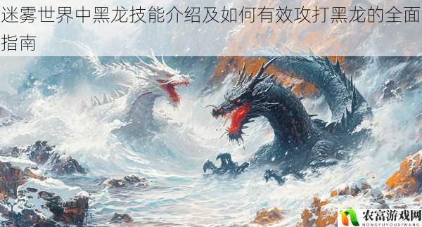 在迷雾世界的广袤疆域中,黑龙无疑是最为强大且令人胆寒的存在。它那庞大的身躯、炽热的火焰以及恐怖的技能,让每一位冒险者都为之敬畏。而如何有效地攻打这只强大的黑龙,成为了众多玩家们关注的焦点。将全面解析迷雾世界中黑龙的技能,并提供如何有效攻打它的指南,帮助玩家们在与黑龙的战斗中取得胜利。