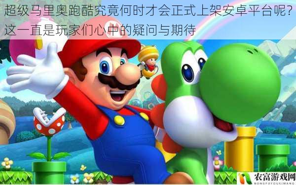 近年来,移动游戏市场蓬勃发展,超级马里奥系列作为游戏界的经典IP,一直备受玩家们的喜爱。关于超级马里奥跑酷究竟何时才会正式上架安卓平台,这一问题始终萦绕在玩家们的心头,成为了大家心中的疑问与期待。据相关数据显示,超级马里奥系列在全球范围内拥有数亿的粉丝,其每一款新作的发布都会引发巨大的轰动。例如,超级马里奥奥德赛在发售首周就取得了惊人的销量,充分证明了该系列的强大影响力。而超级马里奥跑酷作为系列中的一员,其上架安卓平台的消息更是让玩家们翘首以盼。