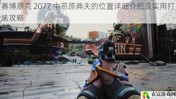 在赛博朋克 2077 的广袤世界中,恶原典夫无疑是一个极具挑战性的存在。他隐藏在城市的黑暗角落,如同幽灵般伺机而动。了解他的位置以及有效的打法攻略,对于玩家们在游戏中的探索与战斗至关重要。将深入剖析恶原典夫的位置及实用打法,带您领略这场激烈的战斗之旅。