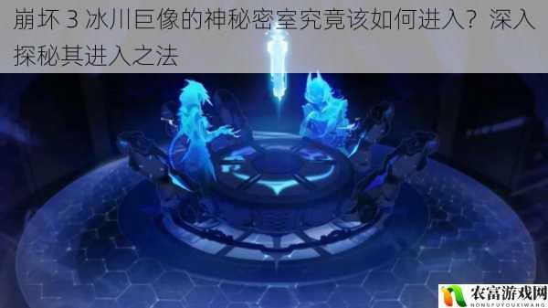 在崩坏 3的广袤世界中,冰川巨像一直以其神秘的气息吸引着玩家们的目光。那隐藏在冰川巨像背后的神秘密室,仿佛是一个等待被揭开的谜团。众多玩家都渴望能够找到进入这个神秘密室的方法,一探究竟其中的奥秘。今天,我们就一起来深入探秘崩坏 3 冰川巨像的神秘密室究竟该如何进入?