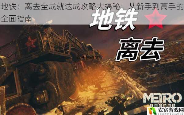 在游戏的世界里,地铁:离去以其扣人心弦的剧情和极具挑战性的成就系统吸引了众多玩家的目光。想象一下,当你在地铁的黑暗隧道中穿梭,与各种变异生物战斗,最终达成所有成就的那一刻,那种成就感将是无与伦比的。揭开地铁:离去全成就达成攻略的神秘面纱,从新手到高手,带你全面掌握这款游戏的成就之道。