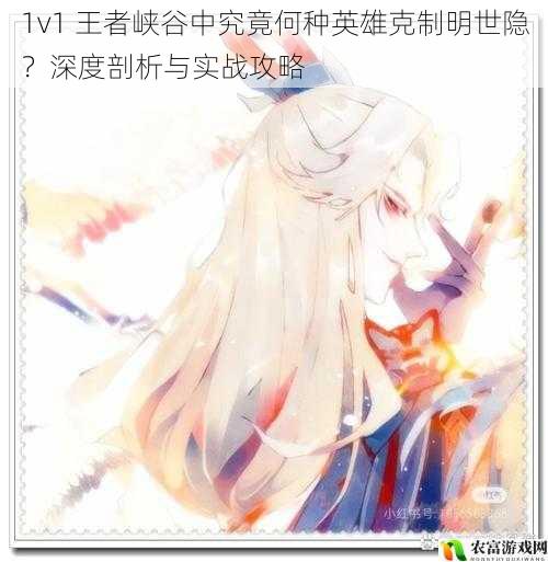 在王者峡谷的激烈对战中,明世隐以其独特的辅助能力常常让对手头疼不已。他能为队友提供强大的增益效果,让队友在战斗中如虎添翼。正所谓一物降一物,究竟何种英雄在 1v1 的对决中能够克制明世隐呢?这是一个值得深入探讨的话题。让我们一起走进王者峡谷,揭开这个神秘的面纱。