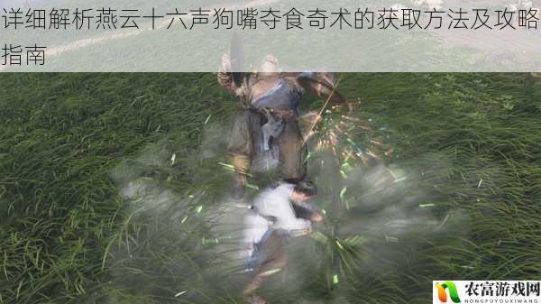 在燕云十六声的世界中,狗嘴夺食奇术一直以其神秘而独特的魅力吸引着众多玩家。这一奇术仿佛隐藏着无尽的奥秘,让人为之着迷。它究竟是如何获取的?又有哪些攻略可以帮助我们掌握它?今天,我们将深入探讨燕云十六声狗嘴夺食奇术的获取方法及攻略指南,揭开这一神秘奇术的面纱。