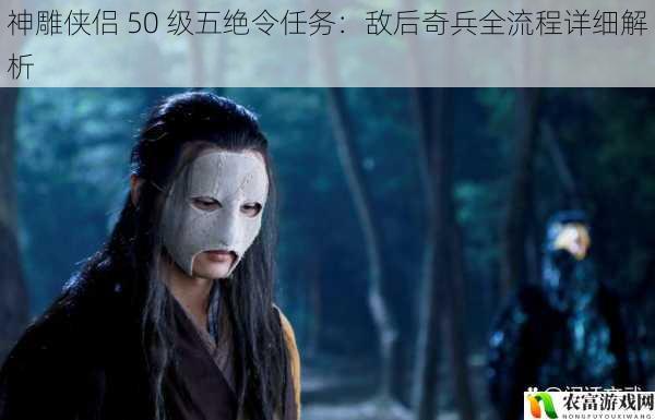 在神雕侠侣的世界中,50 级的五绝令任务“敌后奇兵”犹如一场惊心动魄的冒险之旅。玩家们将深入敌后,面对各种挑战与机遇。这个任务不仅考验着玩家的实力,更是对他们策略和智慧的考验。它宛如一部波澜壮阔的史诗,吸引着无数玩家投身其中,去探寻其中的奥秘与乐趣。将详细解析这一任务的全流程,为玩家们提供全面的指导与帮助。