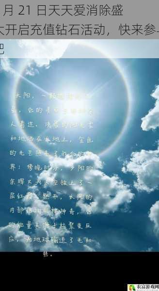 在移动游戏市场的浩瀚星空中,天天爱消除犹如一颗璀璨的明星,一直备受玩家们的喜爱。据相关数据显示,天天爱消除的月活跃用户已突破数亿,其庞大的用户群体和持续的热度,使其成为了移动游戏领域的佼佼者。而在 2 月 21 日,天天爱消除更是盛大开启了充值钻石活动,这无疑为广大玩家们带来了一场福利盛宴。此次活动的开启,不仅引发了玩家们的广泛关注,也成为了移动游戏行业的一大热点事件。那么,这个活动究竟有哪些值得我们关注的地方呢?将从 5 个方面为大家拆解 2 月 21 日天天爱消除盛大开启的充值钻石活动,并提供相关的建议和观点。