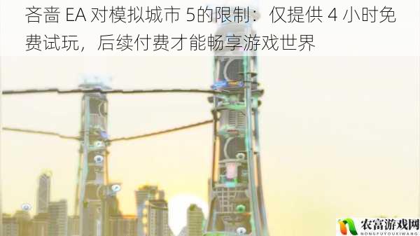 吝啬 EA 对〈模拟城市 5〉的限制:仅 4 小时免费试玩后续付费