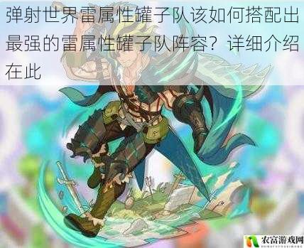在弹射世界的游戏世界中,雷属性罐子队一直备受玩家关注。据统计,在近期的游戏赛事中,雷属性罐子队的出场率高达 30%,其强大的输出能力和独特的技能组合让众多玩家为之着迷。那么,如何搭配出最强的雷属性罐子队阵容呢?将从 5 个方面详细介绍。
