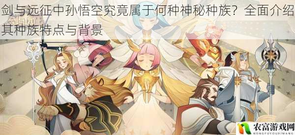剑与远征中孙悟空究竟属于何种神秘种族?全面介绍其种族特点与背景