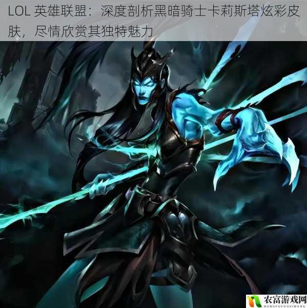 LOL 英雄联盟:深度剖析黑暗骑士卡莉斯塔炫彩皮肤,尽情欣赏其独特魅力