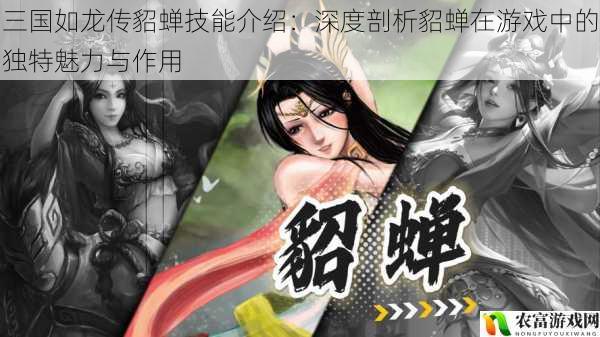 三国如龙传貂蝉技能介绍:深度剖析貂蝉在游戏中的独特魅力与作用