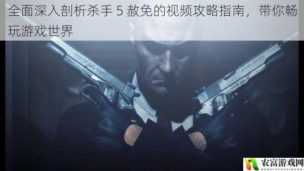 全面深入剖析杀手 5 赦免的视频攻略指南,带你畅玩游戏世界