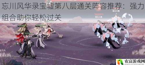 忘川风华录宝墟第八层通关阵容推荐:强力组合助你轻松过关