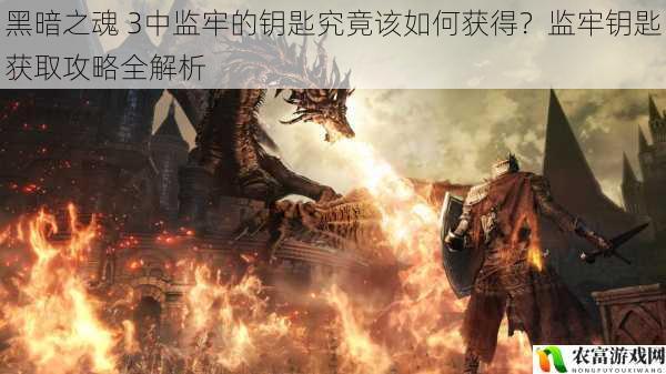 黑暗之魂 3中监牢的钥匙究竟该如何获得?监牢钥匙获取攻略全解析