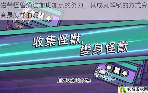 磁带怪兽通过加班加点的努力,其成就解锁的方式究竟是怎样的呢?