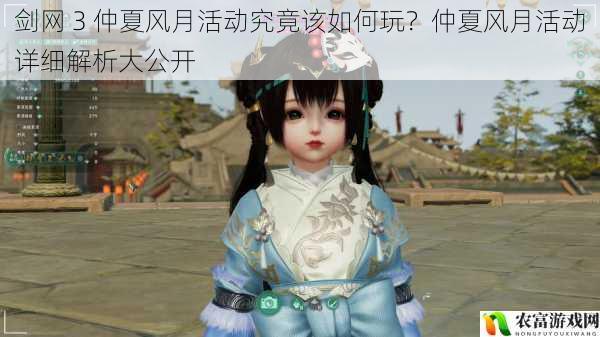 剑网 3 仲夏风月活动究竟该如何玩?仲夏风月活动详细解析大公开