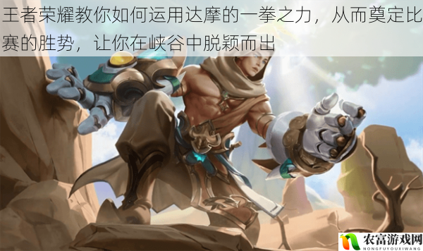 王者荣耀教你如何运用达摩的一拳之力,从而奠定比赛的胜势,让你在峡谷中脱颖而出