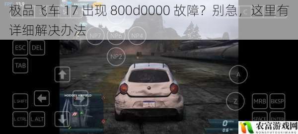 极品飞车 17 出现 800d0000 故障?别急,这里有详细解决办法