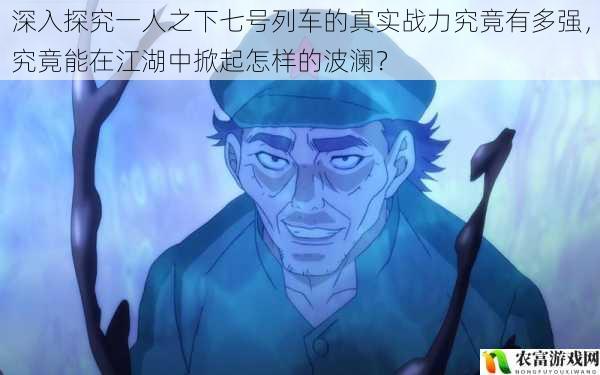深入探究一人之下七号列车的真实战力究竟有多强,究竟能在江湖中掀起怎样的波澜?