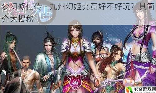 梦幻修仙传 - 九州幻姬究竟好不好玩?其简介大揭秘