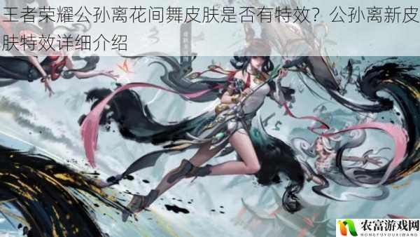 王者荣耀公孙离花间舞皮肤是否有特效?公孙离新皮肤特效详细介绍