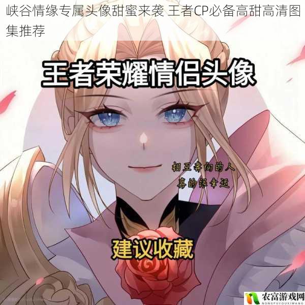峡谷情缘专属头像甜蜜来袭 王者CP必备高甜高清图集推荐