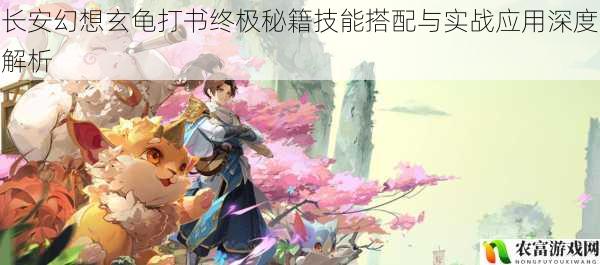 长安幻想玄龟打书终极秘籍技能搭配与实战应用深度解析