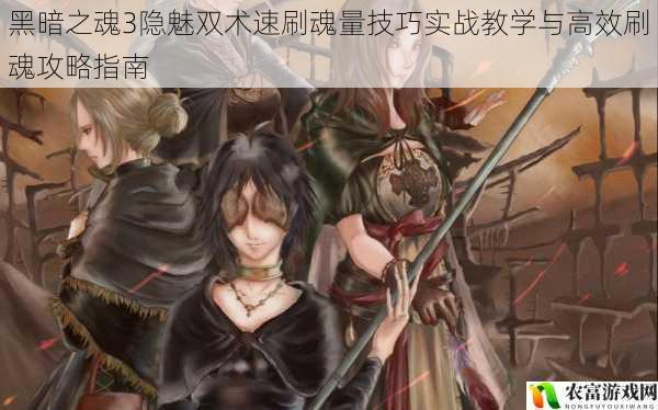黑暗之魂3隐魅双术速刷魂量技巧实战教学与高效刷魂攻略指南