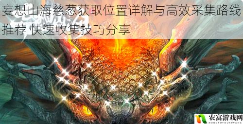 妄想山海慈葱获取位置详解与高效采集路线推荐 快速收集技巧分享