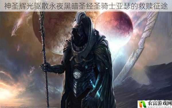 神圣辉光驱散永夜黑暗圣经圣骑士亚瑟的救赎征途