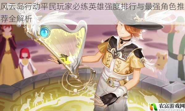 风云岛行动平民玩家必练英雄强度排行与最强角色推荐全解析