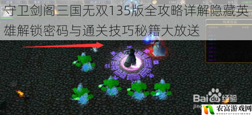 守卫剑阁三国无双135版全攻略详解隐藏英雄解锁密码与通关技巧秘籍大放送
