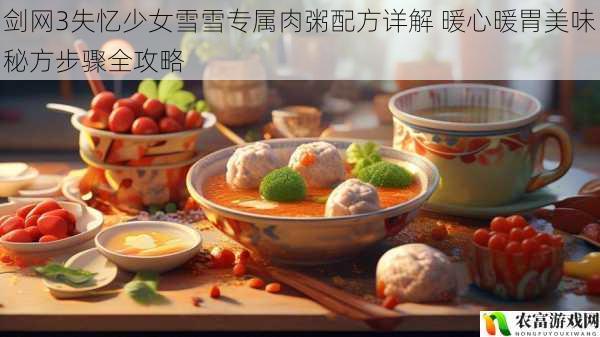 剑网3失忆少女雪雪专属肉粥配方详解 暖心暖胃美味秘方步骤全攻略