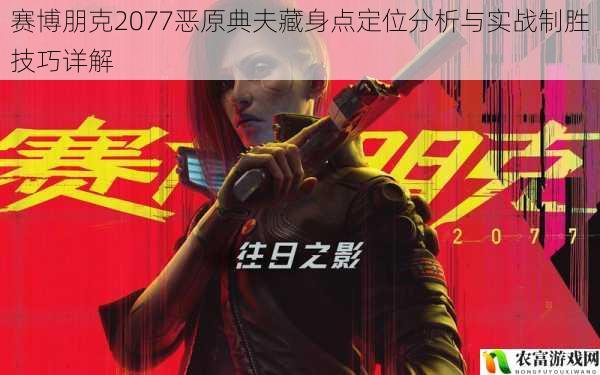 赛博朋克2077恶原典夫藏身点定位分析与实战制胜技巧详解
